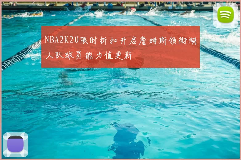 NBA2K20限时折扣开启詹姆斯领衔湖人队球员能力值更新