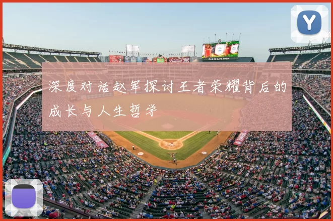 深度对话赵军探讨王者荣耀背后的成长与人生哲学