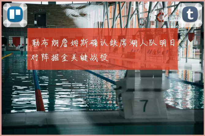 勒布朗詹姆斯确认缺席湖人队明日对阵掘金关键战役