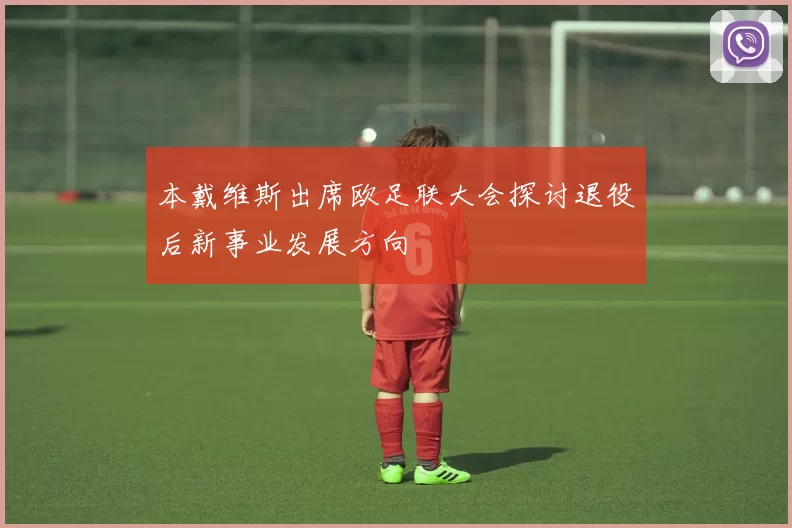 本戴维斯出席欧足联大会探讨退役后新事业发展方向