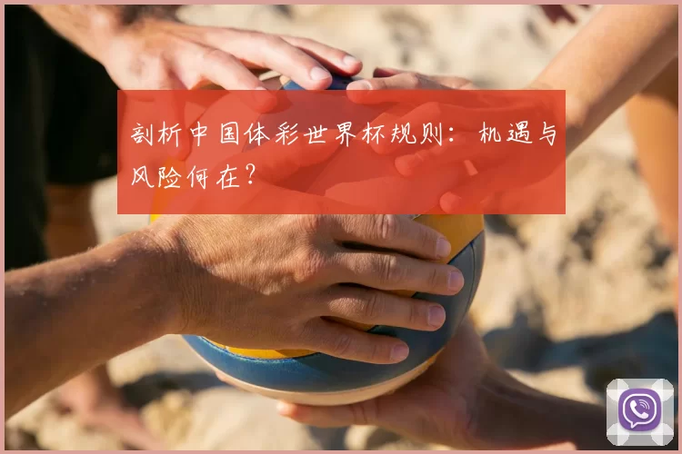 剖析中国体彩世界杯规则：机遇与风险何在？