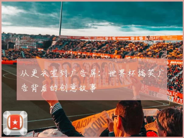 从更衣室到广告屏:世界杯搞笑广告背后的创意故事