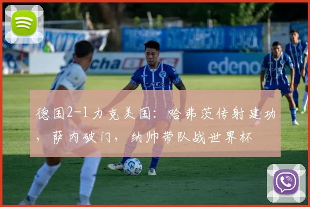 德国2-1力克美国:哈弗茨传射建功,萨内破门,纳帅带队战世界杯