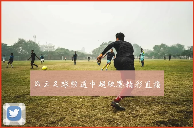 风云足球频道中超联赛精彩直播