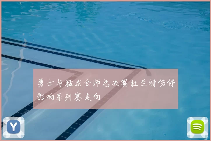 勇士与猛龙会师总决赛杜兰特伤停影响系列赛走向