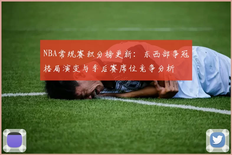 NBA常规赛积分榜更新：东西部争冠格局演变与季后赛席位竞争分析