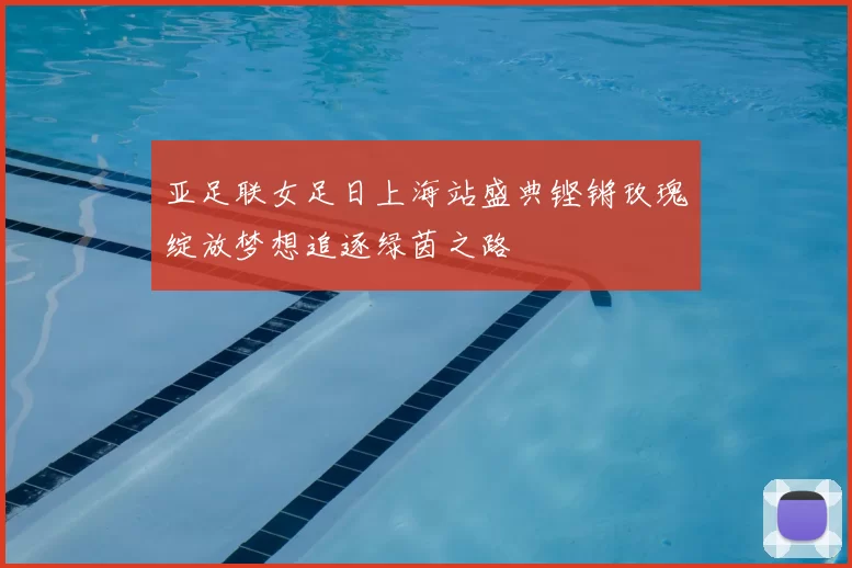 亚足联女足日上海站盛典铿锵玫瑰绽放梦想追逐绿茵之路