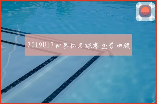 2019U17世界杯足球赛全景回顾