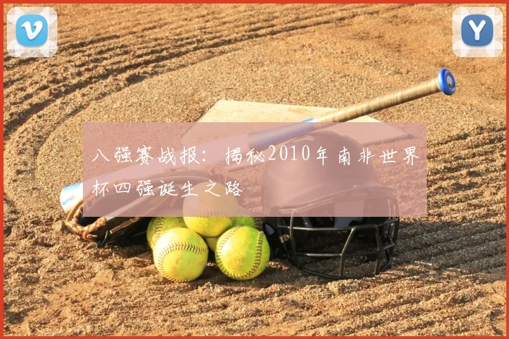 八强赛战报:揭秘2010年南非世界杯四强诞生之路