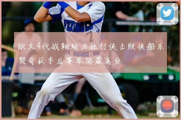 欧文4代战靴助力独行侠击败快船东契奇获季后赛单场最高分