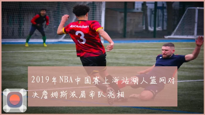 2019年NBA中国赛上海站湖人篮网对决詹姆斯浓眉率队亮相