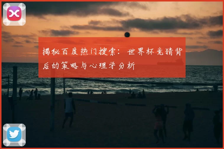 揭秘百度热门搜索:世界杯竞猜背后的策略与心理学分析
