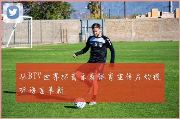 从BTV世界杯音乐看体育宣传片的视听语言革新