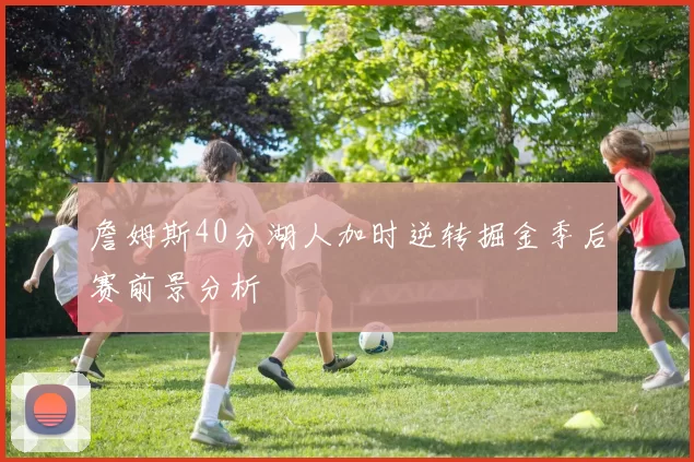 詹姆斯40分湖人加时逆转掘金季后赛前景分析