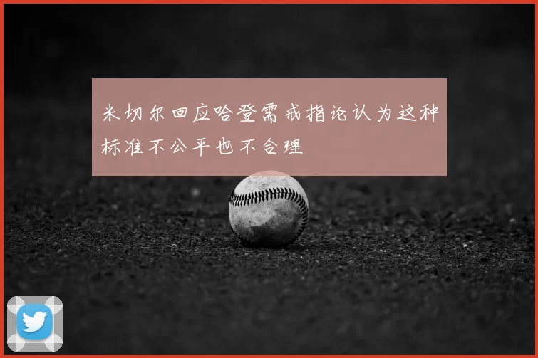 米切尔回应哈登需戒指论认为这种标准不公平也不合理