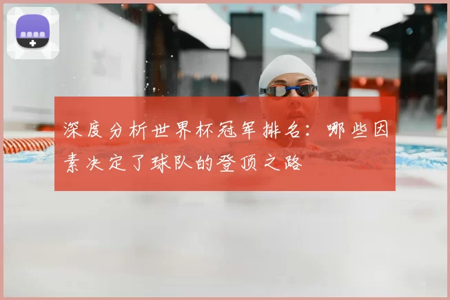 深度分析世界杯冠军排名：哪些因素决定了球队的登顶之路