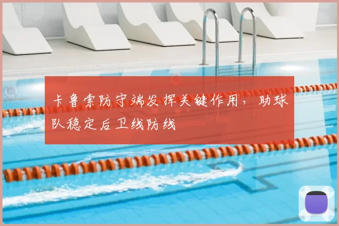 卡鲁索防守端发挥关键作用,助球队稳定后卫线防线