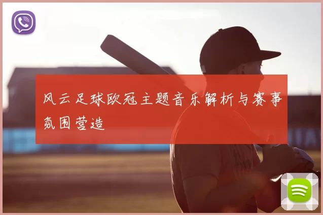 风云足球欧冠主题音乐解析与赛事氛围营造