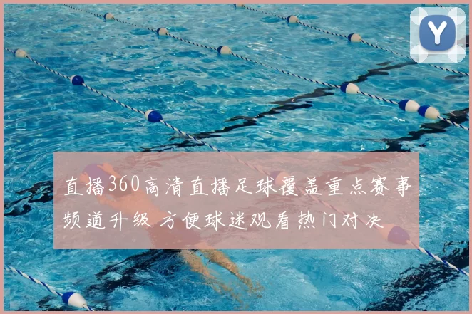 直播360高清直播足球覆盖重点赛事频道升级 方便球迷观看热门对决