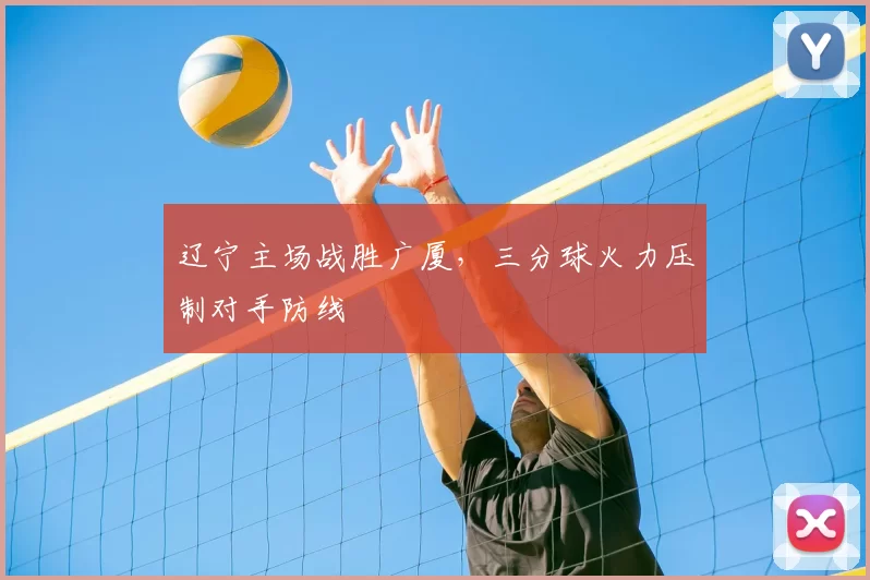 辽宁主场战胜广厦,三分球火力压制对手防线
