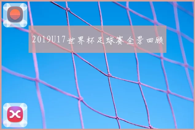 2019U17世界杯足球赛全景回顾