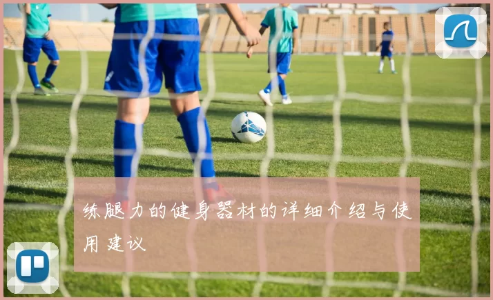 练腿力的健身器材的详细介绍与使用建议