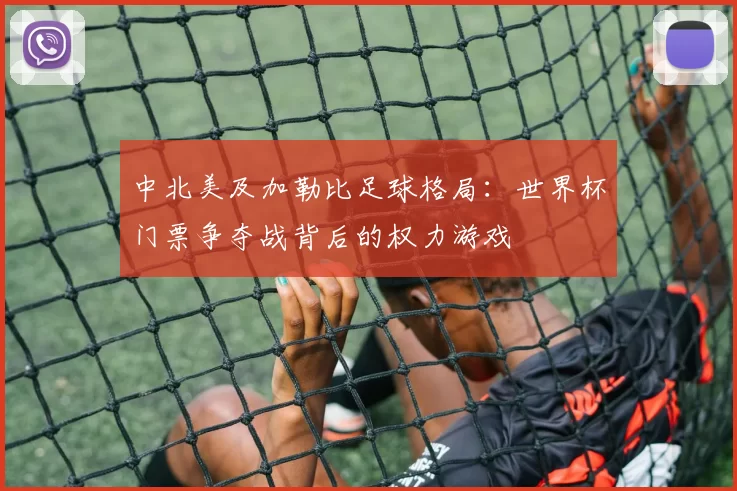 中北美及加勒比足球格局:世界杯门票争夺战背后的权力游戏