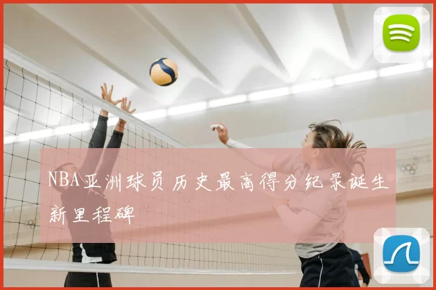 NBA亚洲球员历史最高得分纪录诞生新里程碑
