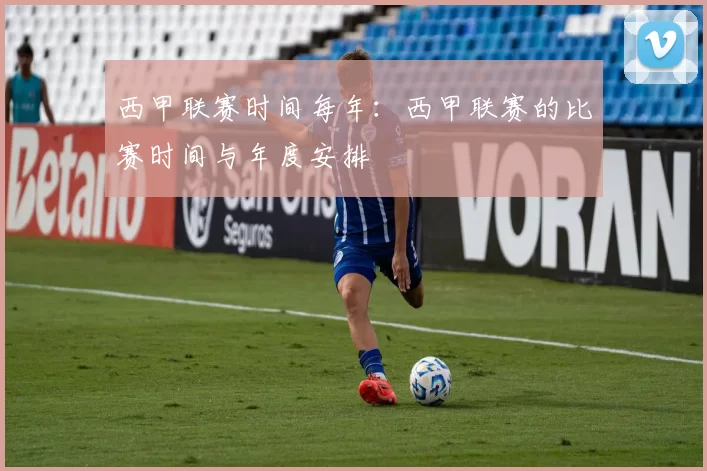 西甲联赛时间每年:西甲联赛的比赛时间与年度安排