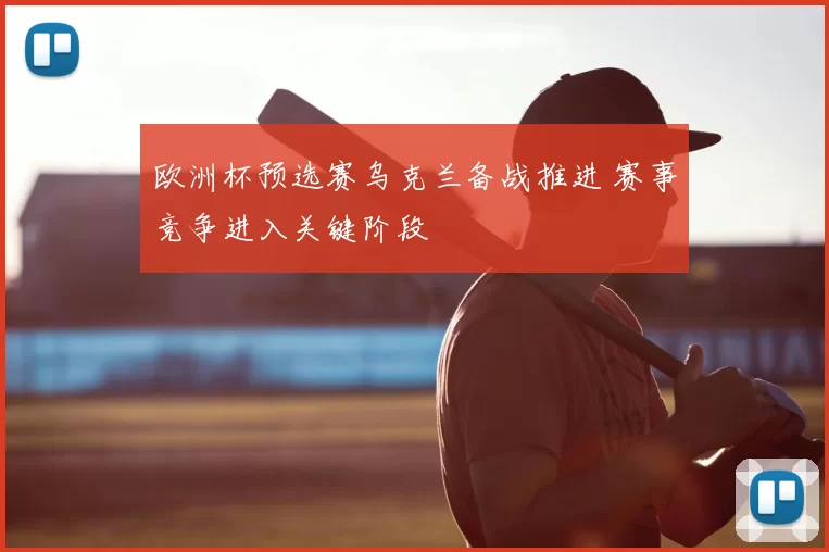 欧洲杯预选赛乌克兰备战推进 赛事竞争进入关键阶段
