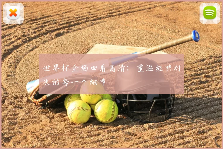 世界杯全场回看高清:重温经典对决的每一个细节