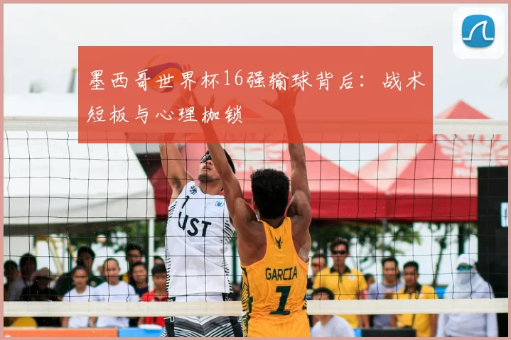 墨西哥世界杯16强输球背后:战术短板与心理枷锁