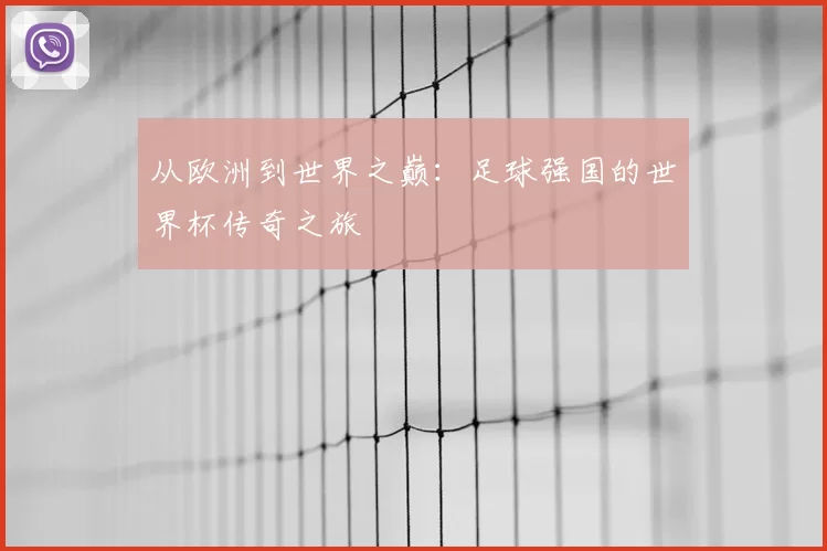从欧洲到世界之巅:足球强国的世界杯传奇之旅