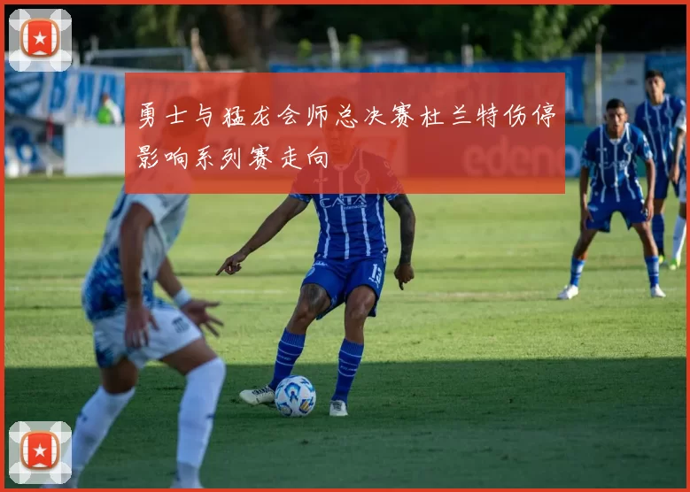 勇士与猛龙会师总决赛杜兰特伤停影响系列赛走向