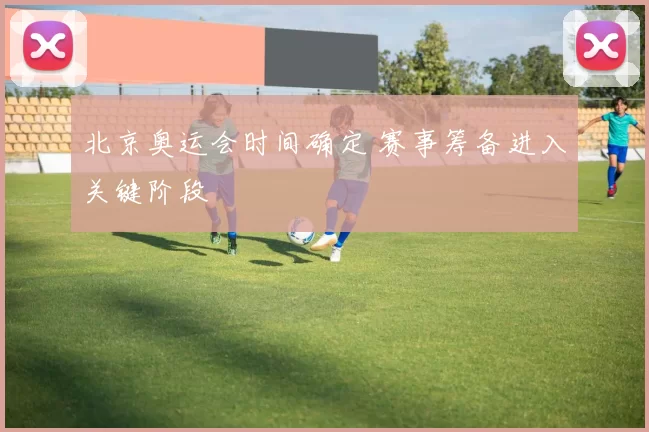 北京奥运会时间确定 赛事筹备进入关键阶段