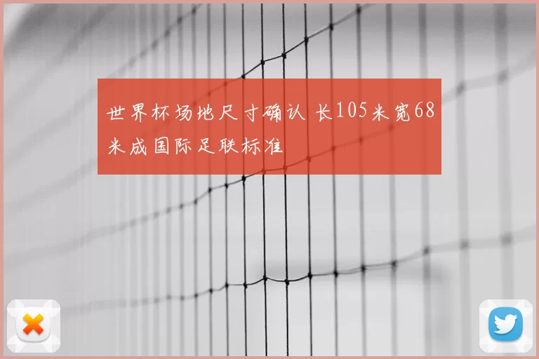 世界杯场地尺寸确认 长105米宽68米成国际足联标准