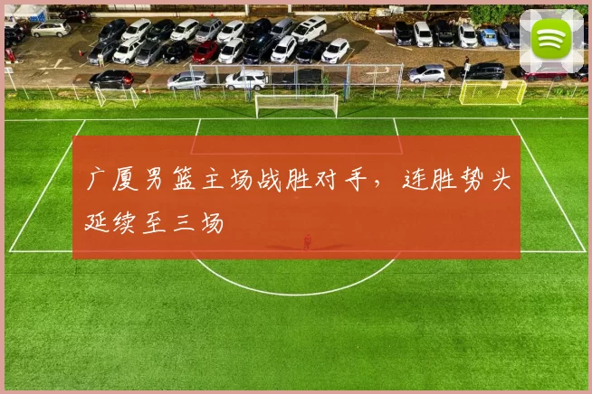 广厦男篮主场战胜对手,连胜势头延续至三场
