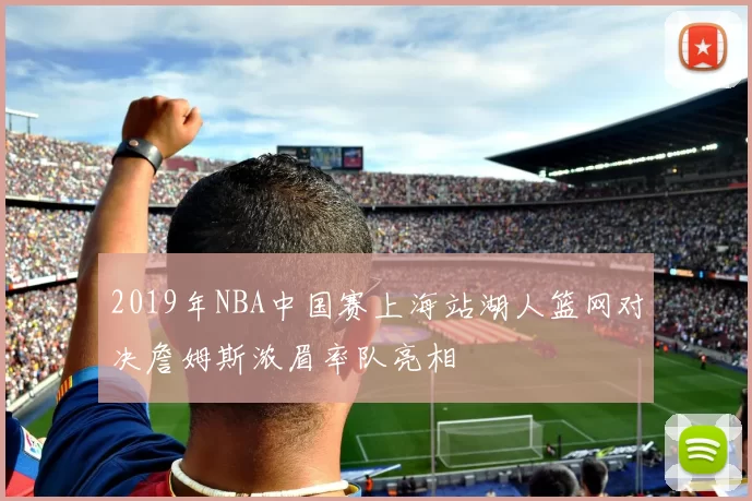 2019年NBA中国赛上海站湖人篮网对决詹姆斯浓眉率队亮相