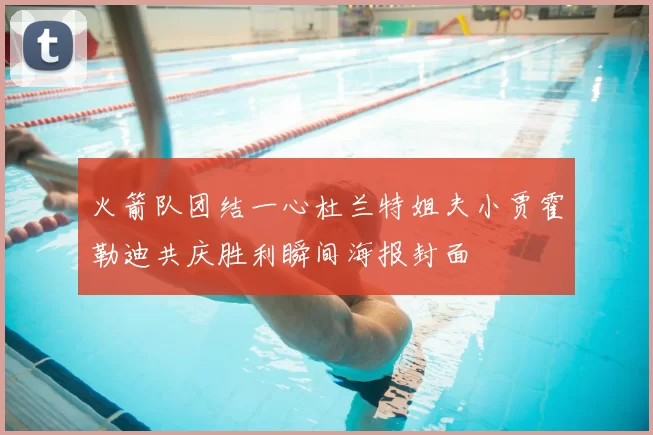 火箭队团结一心杜兰特姐夫小贾霍勒迪共庆胜利瞬间海报封面