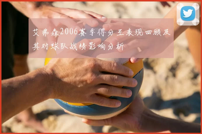 艾弗森2006赛季得分王表现回顾及其对球队战绩影响分析